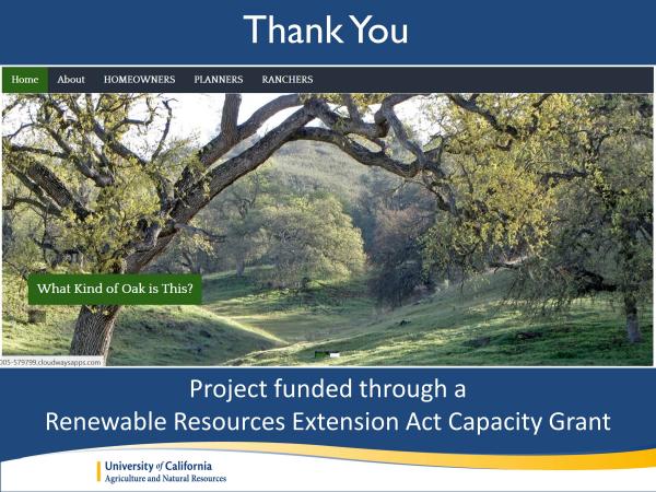 I want to end by thanking the Renewable Resources Extension Act Capacity Grant for funding the website update. With a new look and expanded reach, we hope the UC Oaks website will be a one stop shop for everything people need to know about oak woodland conservation and management. slide15.jpg